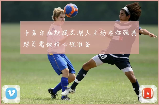 卡莱尔幽默提及湖人主场名称强调球员需做好心理准备